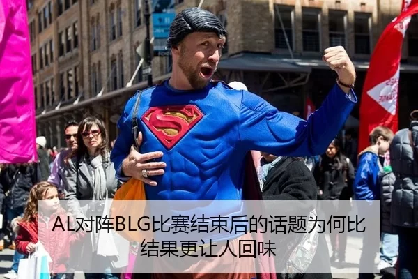 AL对阵BLG比赛结束后的话题为何比结果更让人回味